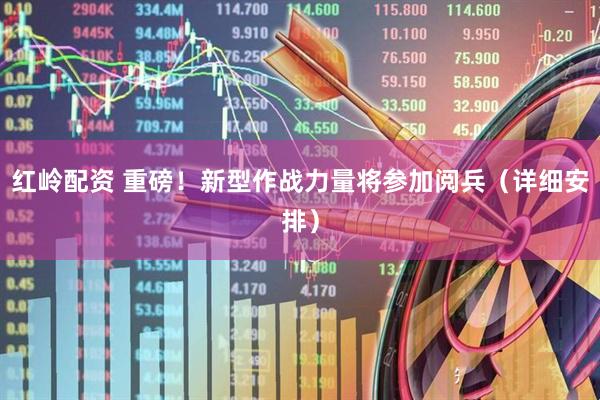 红岭配资 重磅！新型作战力量将参加阅兵（详细安排）