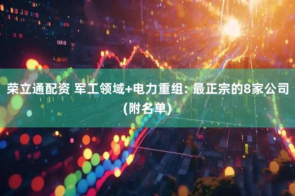 荣立通配资 军工领域+电力重组: 最正宗的8家公司(附名单)