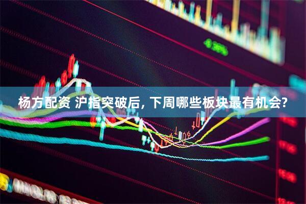 杨方配资 沪指突破后, 下周哪些板块最有机会?