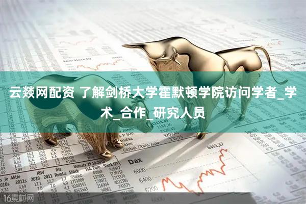 云燚网配资 了解剑桥大学霍默顿学院访问学者_学术_合作_研究人员