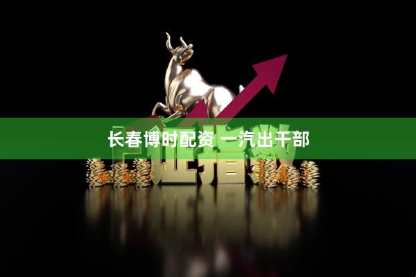 长春博时配资 一汽出干部