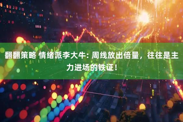 翻翻策略 情绪派李大牛: 周线放出倍量，往往是主力进场的铁证！