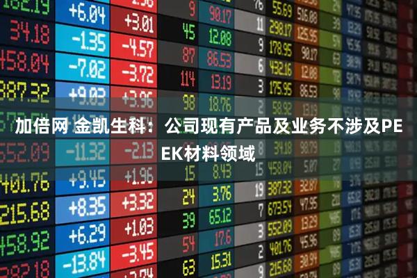 加倍网 金凯生科：公司现有产品及业务不涉及PEEK材料领域
