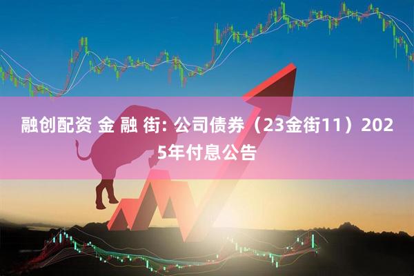 融创配资 金 融 街: 公司债券(23金街11)2025年付息公告